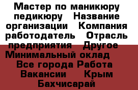 Мастер по маникюру-педикюру › Название организации ­ Компания-работодатель › Отрасль предприятия ­ Другое › Минимальный оклад ­ 1 - Все города Работа » Вакансии   . Крым,Бахчисарай